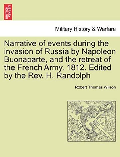Narrative of Events During the Invasion of Russia by Napoleon Buonaparte, and the Retreat of the French Army. 1812. Edited by the REV. H. Randolph Second Edition.