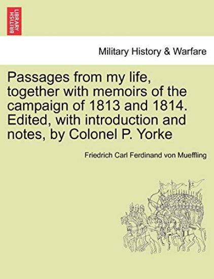 Passages from my life, together with memoirs of the campaign of 1813 and 1814. Edited, with introduction and notes, by Colonel P. Yorke