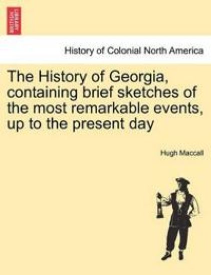 The History of Georgia, Containing Brief Sketches of the Most Remarkable Events, Up to the Present Day