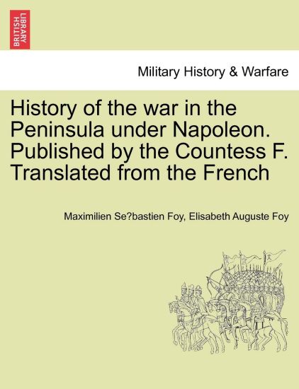History of the war in the Peninsula under Napoleon. Published by the Countess F. Translated from the French