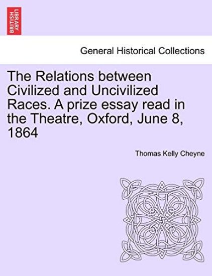 The Relations Between Civilized and Uncivilized Races. a Prize Essay Read in the Theatre, Oxford, June 8, 1864