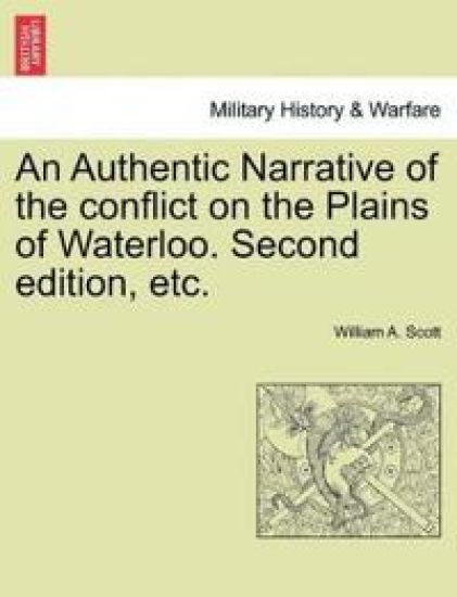 An Authentic Narrative of the Conflict on the Plains of Waterloo. Second Edition, Etc.