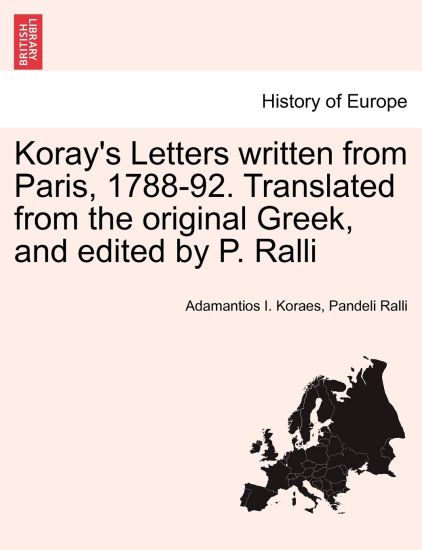 Koray's Letters Written from Paris, 1788-92. Translated from the Original Greek, and Edited by P. Ralli