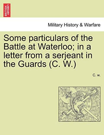 Some Particulars of the Battle at Waterloo; In a Letter from a Serjeant in the Guards (C. W.)