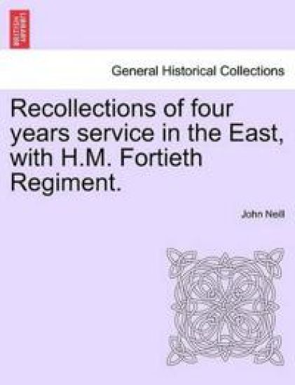 Recollections of Four Years Service in the East, with H.M. Fortieth Regiment.