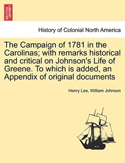 The Campaign of 1781 in the Carolinas; with remarks historical and critical on Johnson's Life of Greene. To which is added, an Appendix of original documents