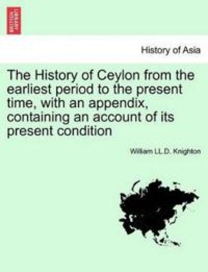 The History of Ceylon from the Earliest Period to the Present Time, with an Appendix, Containing an Account of Its Present Condition