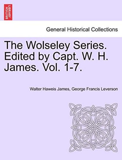 The Wolseley Series. Edited by Capt. W. H. James. Vol. I.
