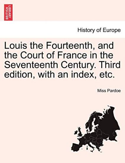 Louis the Fourteenth, and the Court of France in the Seventeenth Century. Third edition, with an index, etc.