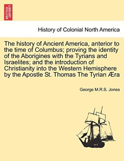 The History of Ancient America, Anterior to the Time of Columbus; Proving the Identity of the Aborigines with the Tyrians and Israelites; And the Introduction of Christianity Into the Western Hemisphere by the Apostle St. Thomas the Tyrian Aera
