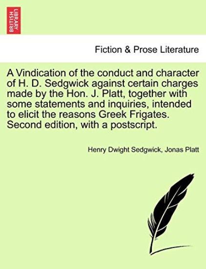 A Vindication of the Conduct and Character of H. D. Sedgwick Against Certain Charges Made by the Hon. J. Platt, Together with Some Statements and Inquiries, Intended to Elicit the Reasons Greek Frigates. Second Edition, with a Postscript.