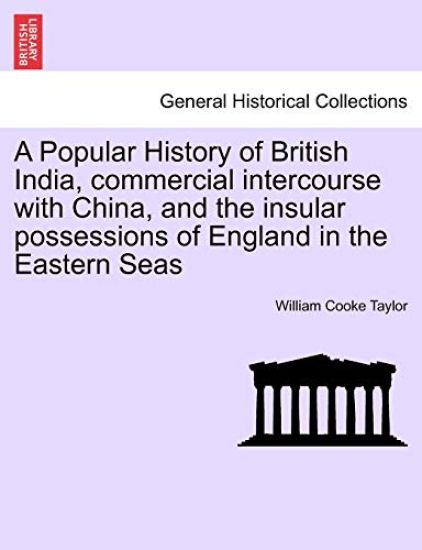 A Popular History of British India, commercial intercourse with China, and the insular possessions of England in the Eastern Seas