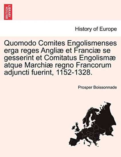 Quomodo Comites Engolismenses Erga Reges Angli Et Franci Se Gesserint Et Comitatus Engolism Atque Marchi Regno Francorum Adjuncti Fuerint, 1152-1328.