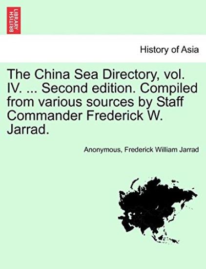 The China Sea Directory, Vol. IV. ... Second Edition. Compiled from Various Sources by Staff Commander Frederick W. Jarrad.