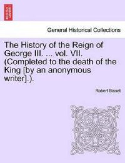 The History of the Reign of George III. ... Vol. VII. (Completed to the Death of the King [By an Anonymous Writer].).