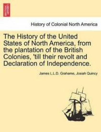 The History of the United States of North America, from the plantation of the British Colonies, 'till their revolt and Declaration of Independence. Second edition, enlarged and amended. Vol. I.