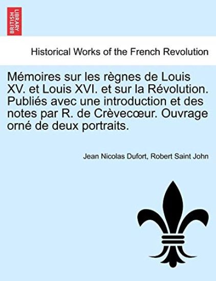 Memoires Sur Les Regnes de Louis XV. Et Louis XVI. Et Sur La Revolution. Publies Avec Une Introduction Et Des Notes Par R. de Crevec Ur. Ouvrage Orne de Deux Portraits. Tome Premier.