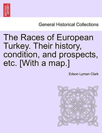 The Races of European Turkey. Their History, Condition, and Prospects, Etc. [With a Map.]