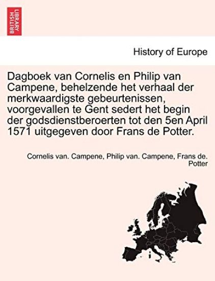 Dagboek Van Cornelis En Philip Van Campene, Behelzende Het Verhaal Der Merkwaardigste Gebeurtenissen, Voorgevallen Te Gent Sedert Het Begin Der Godsdienstberoerten Tot Den 5en April 1571 Uitgegeven Door Frans de Potter.