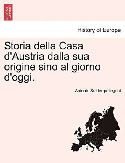 Storia Della Casa D'Austria Dalla Sua Origine Sino Al Giorno D'Oggi.