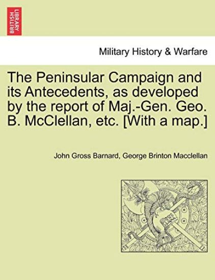 The Peninsular Campaign and Its Antecedents, as Developed by the Report of Maj.-Gen. Geo. B. McClellan, Etc. [With a Map.]