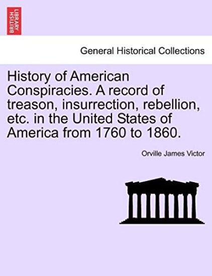 History of American Conspiracies. A record of treason, insurrection, rebellion, etc. in the United States of America from 1760 to 1860.