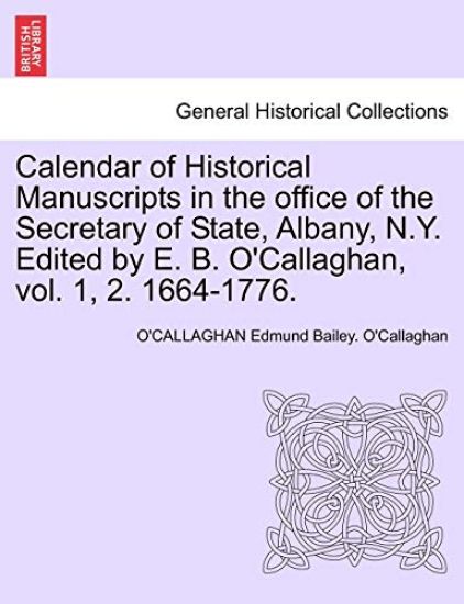 Calendar of Historical Manuscripts in the Office of the Secretary of State, Albany, N.Y. Edited by E. B. O'Callaghan, Vol. 1, 2. 1664-1776.