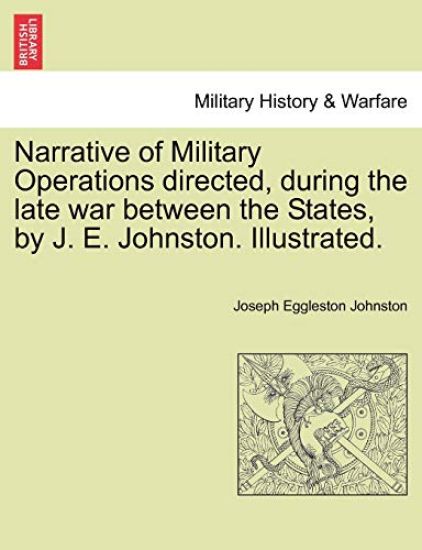 Narrative of Military Operations directed, during the late war between the States, by J. E. Johnston. Illustrated.