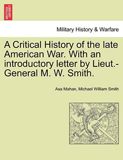 A Critical History of the Late American War. with an Introductory Letter by Lieut.-General M. W. Smith.