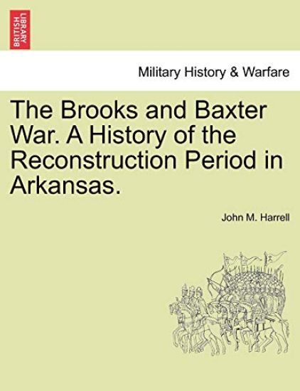 The Brooks and Baxter War. a History of the Reconstruction Period in Arkansas.