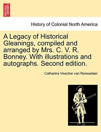 A Legacy of Historical Gleanings, compiled and arranged by Mrs. C. V. R. Bonney. With illustrations and autographs. Second edition.