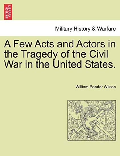 A Few Acts and Actors in the Tragedy of the Civil War in the United States.