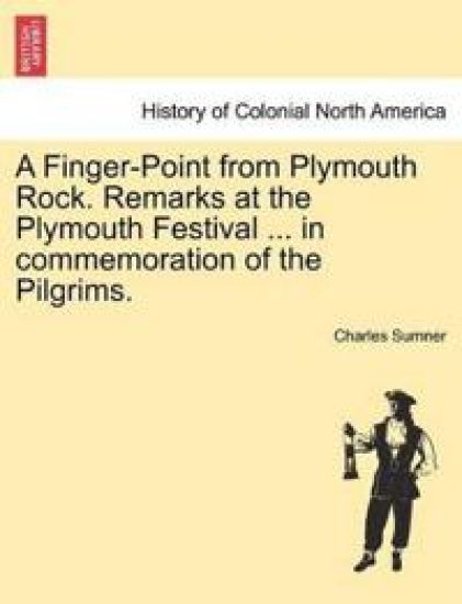A Finger-Point from Plymouth Rock. Remarks at the Plymouth Festival ... in Commemoration of the Pilgrims.