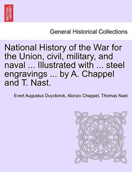 National History of the War for the Union, civil, military, and naval ... Illustrated with ... steel engravings ... by A. Chappel and T. Nast.