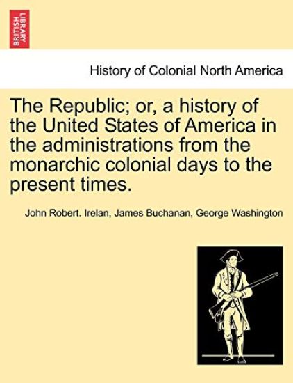 The Republic; Or, a History of the United States of America in the Administrations from the Monarchic Colonial Days to the Present Times.