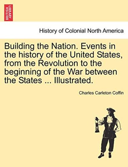 Building the Nation. Events in the history of the United States, from the Revolution to the beginning of the War between the States ... Illustrated.