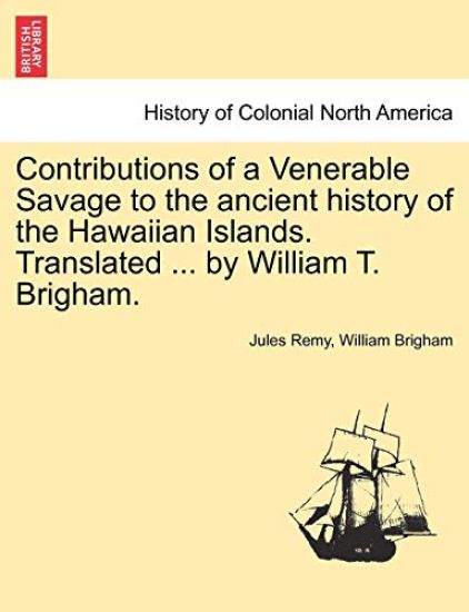 Contributions of a Venerable Savage to the Ancient History of the Hawaiian Islands. Translated ... by William T. Brigham.