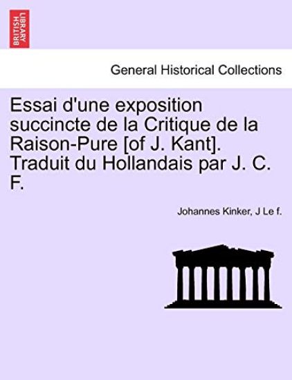 Essai D'Une Exposition Succincte de La Critique de La Raison-Pure [Of J. Kant]. Traduit Du Hollandais Par J. C. F.