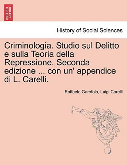 Criminologia. Studio sul Delitto e sulla Teoria della Repressione. Seconda edizione ... con un' appendice di L. Carelli.