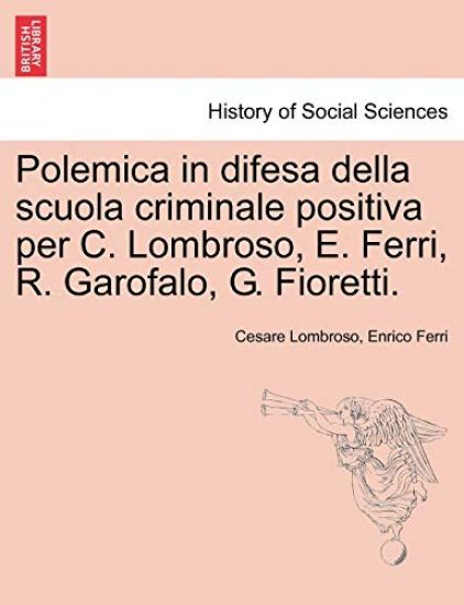 Polemica in Difesa Della Scuola Criminale Positiva Per C. Lombroso, E. Ferri, R. Garofalo, G. Fioretti.