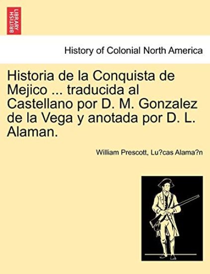 Historia de La Conquista de Mejico ... Traducida Al Castellano Por D. M. Gonzalez de La Vega y Anotada Por D. L. Alaman.