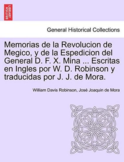 Memorias de la Revolucion de Megico, y de la Espedicion del General D. F. X. Mina ... Escritas en Ingles por W. D. Robinson y traducidas por J. J. de Mora.