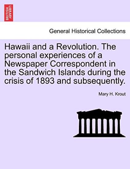 Hawaii and a Revolution. the Personal Experiences of a Newspaper Correspondent in the Sandwich Islands During the Crisis of 1893 and Subsequently.