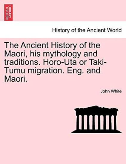 The Ancient History of the Maori, his mythology and traditions. Horo-Uta or Taki-Tumu migration. Eng. and Maori. Volume IV