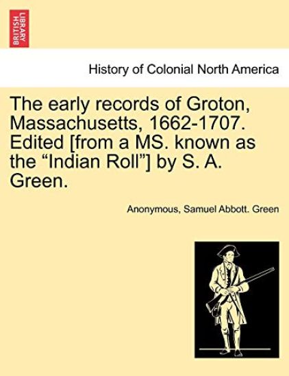 The Early Records of Groton, Massachusetts, 1662-1707. Edited [From a Ms. Known as the "Indian Roll"] by S. A. Green.