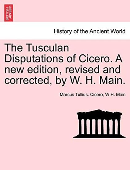 The Tusculan Disputations of Cicero. a New Edition, Revised and Corrected, by W. H. Main.