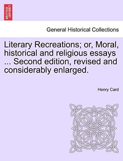 Literary Recreations; Or, Moral, Historical and Religious Essays ... Second Edition, Revised and Considerably Enlarged.