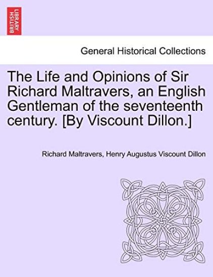 The Life and Opinions of Sir Richard Maltravers, an English Gentleman of the seventeenth century. [By Viscount Dillon.]