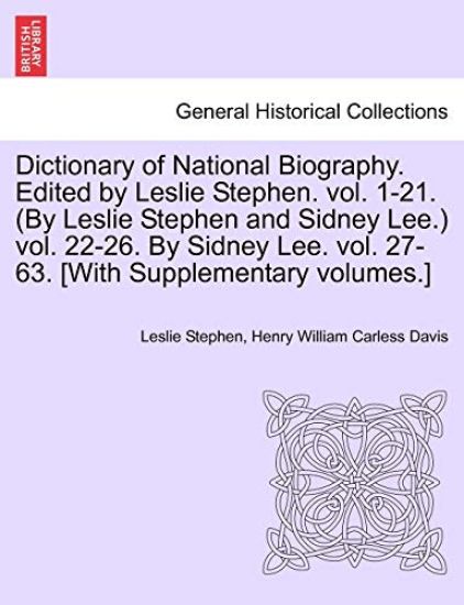 Dictionary of National Biography. Edited by Leslie Stephen. Vol. 1-21. (by Leslie Stephen and Sidney Lee.) Vol. 22-26. by Sidney Lee. Vol. 27-63. [With Supplementary Volumes.]