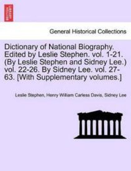 Dictionary of National Biography. Edited by Leslie Stephen. Vol. 1-21. (by Leslie Stephen and Sidney Lee.) Vol. 22-26. by Sidney Lee. Vol. 27-63. [With Supplementary Volumes.]